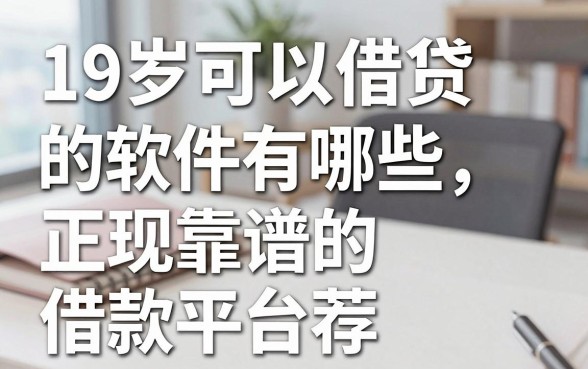 19岁可以借贷的软件有哪些，正规靠谱的借款平台推荐