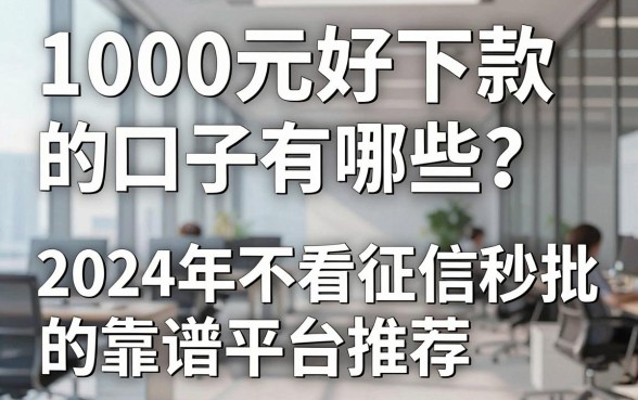 1000元好下款的口子有哪些?2024年不看征信秒批的靠谱平台推荐
