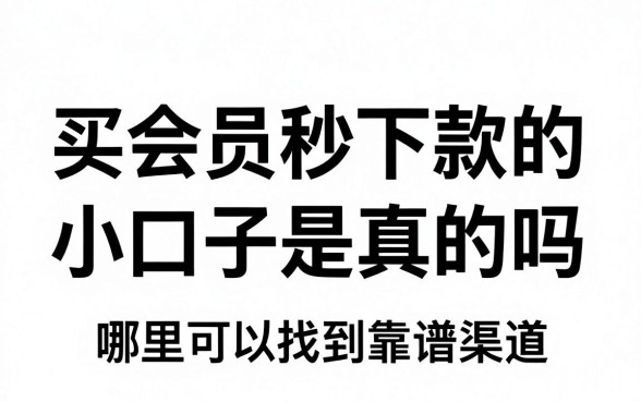 买会员秒下款的小口子是真的吗,哪里可以找到靠谱渠道
