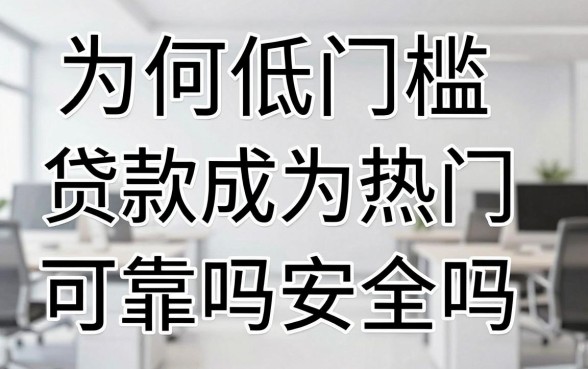 为何低门槛贷款成为热门，低门槛贷款可靠吗安全吗