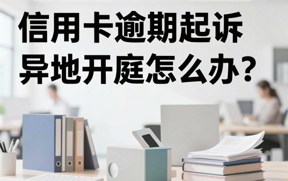 信用卡逾期起诉异地开庭怎么办?异地被起诉如何应对处理