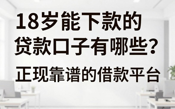 18岁能下款的贷款口子有哪些?正规靠谱的借款平台推荐