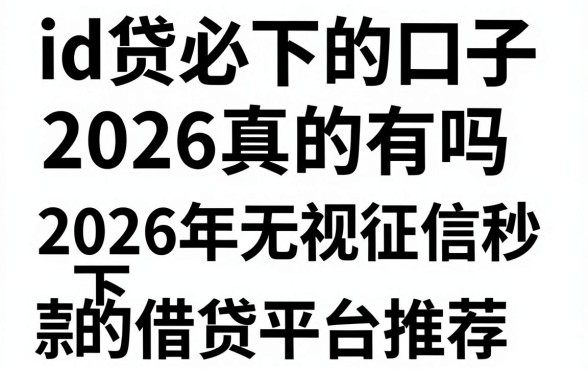 id贷必下的口子2026真的有吗，2026年无视征信秒下款的借贷平台推荐
