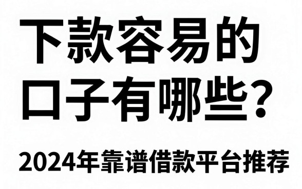 下款容易的口子有哪些？2024年靠谱借款平台推荐