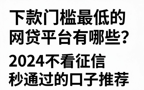 下款门槛最低的网贷平台有哪些?2024不看征信秒通过的口子推荐