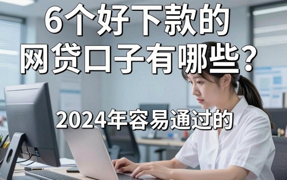 6个好下款的网贷口子有哪些？2024年容易通过的平台推荐