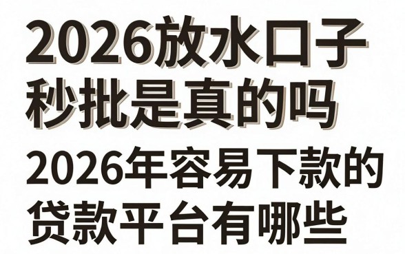 2026放水口子秒批是真的吗，2026年容易下款的贷款平台有哪些