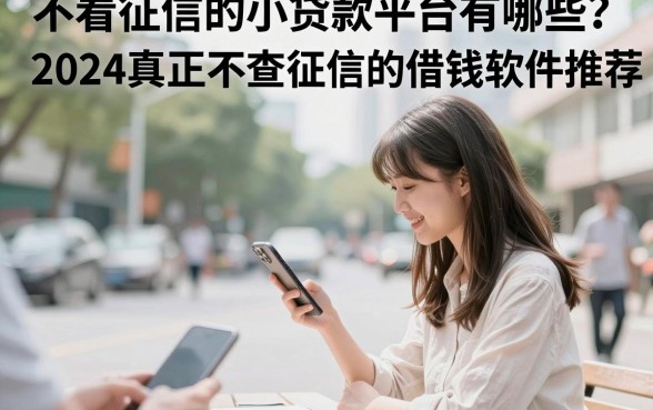 不看征信的小贷款平台有哪些？2024真正不查征信的借钱软件推荐