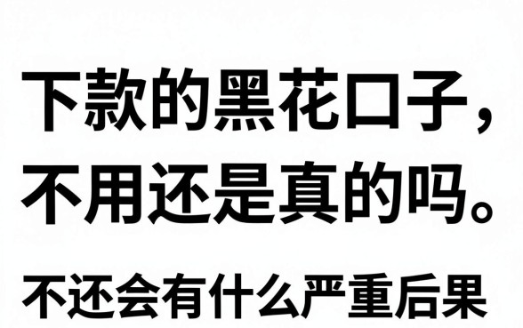 下款的黑花口子不用还是真的吗,不还会有什么严重后果