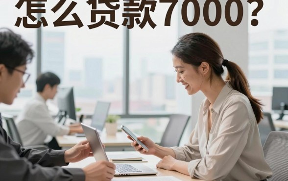 怎么贷款7000?正规平台快速下款需要什么条件