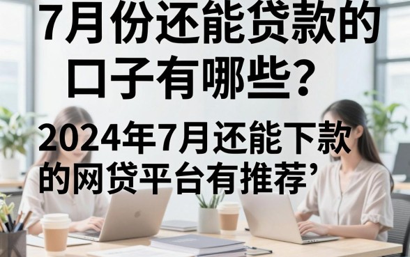 7月份还能贷款的口子有哪些?2024年7月还能下款的网贷平台推荐