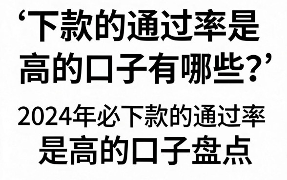 下款的通过率是高的口子有哪些？2024年必下款的通过率是高的口子盘点
