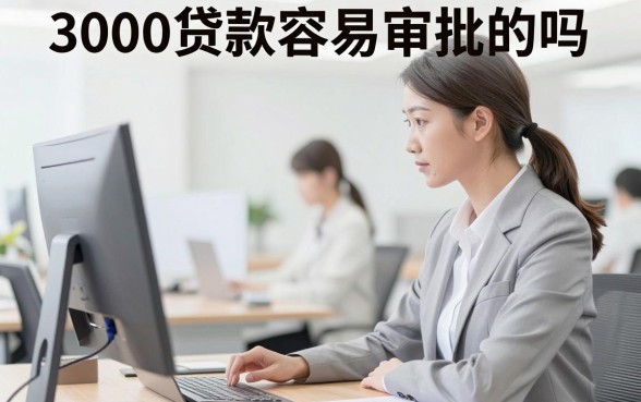 3000贷款容易审批的吗,哪家银行门槛低利息少