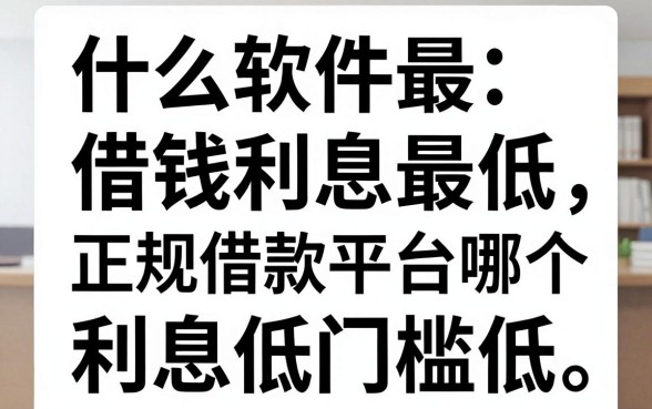 什么软件最借钱利息最低，正规借款平台哪个利息低门槛低