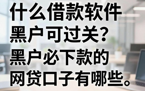 什么借款软件黑户可过关?黑户必下款的网贷口子有哪些