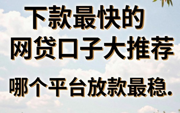 下款最快的网贷口子大推荐，哪个平台放款最稳？