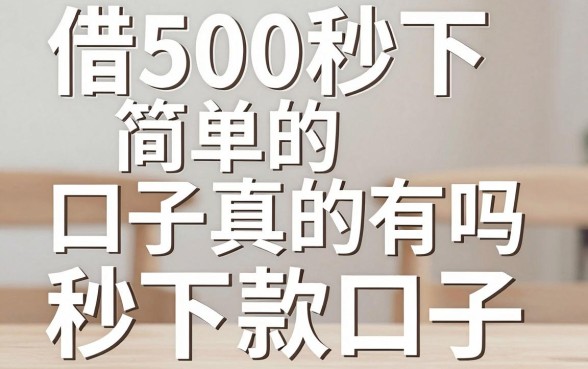 借500秒下简单的口子真的有吗，哪里可以找到靠谱的秒下款口子