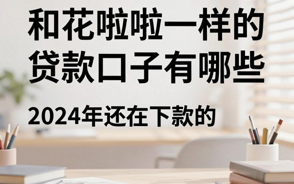 和花啦啦一样的贷款口子有哪些,2024年还在下款的正规贷款推荐