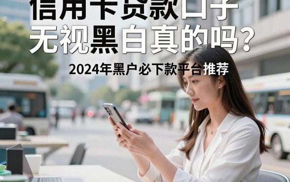 信用卡贷款口子无视黑白真的吗?2024年黑户必下款平台推荐