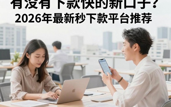 有没有下款快的新口子?2026年最新秒下款平台推荐
