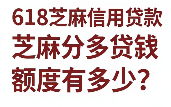 618芝麻信用贷款额度有多少？618芝麻分能贷多少钱