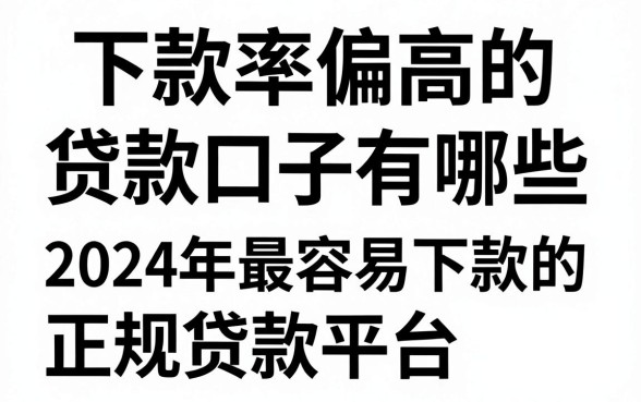 下款率偏高的贷款口子有哪些，2024年最容易下款的正规贷款平台推荐