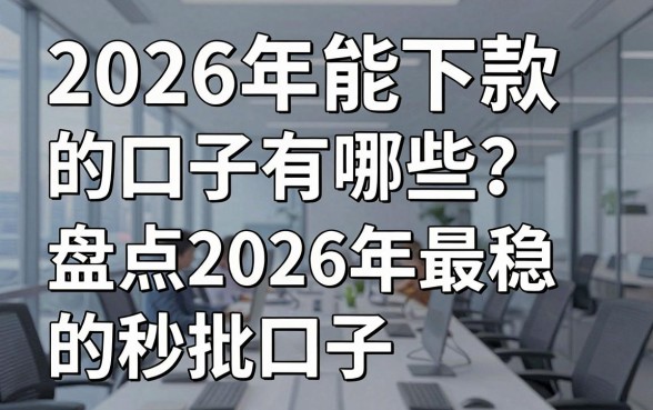 2026年能下款的口子有哪些？盘点2026年最稳的秒批口子