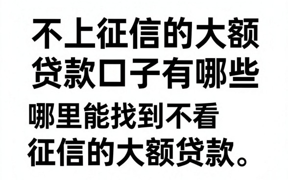 不上征信的大额贷款口子有哪些，哪里能找到不看征信的大额贷款？