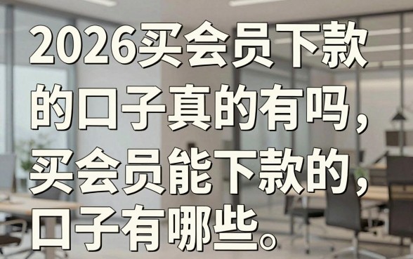 2026买会员下款的口子真的有吗,买会员能下款的口子有哪些