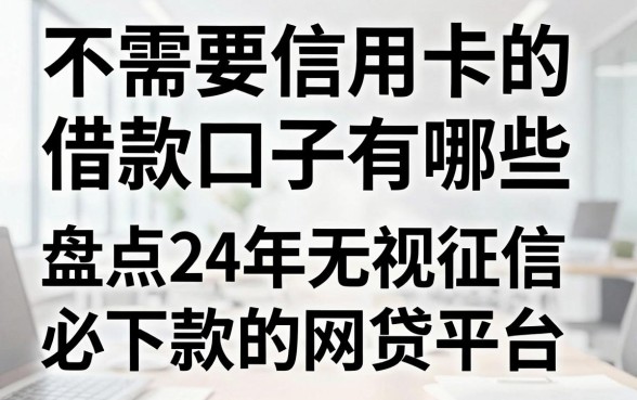 不需要信用卡的借款口子有哪些，盘点2024年无视征信必下款的网贷平台