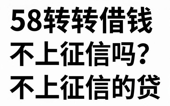 58转转借钱不上征信吗?盘点不上征信的贷款平台