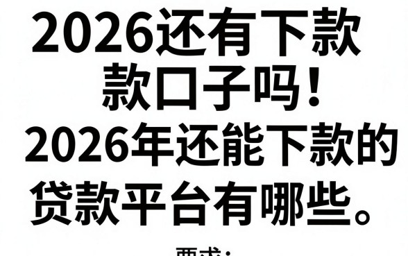 2026还有下款口子吗,2026年还能下款的贷款平台有哪些