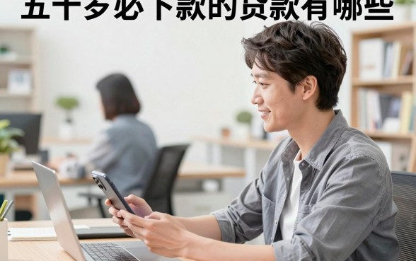 五十岁必下款的贷款有哪些，五十岁去哪里可以贷到款