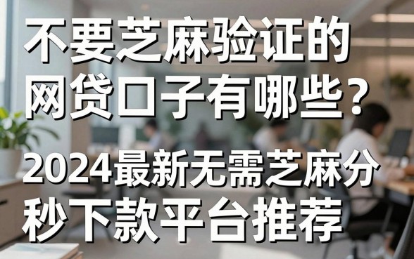 不要芝麻验证的网贷口子有哪些？2024最新无需芝麻分秒下款平台推荐