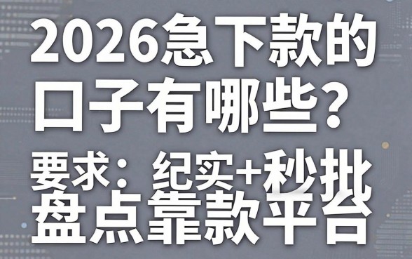 2026急下款的口子有哪些?盘点靠谱秒批的借款平台