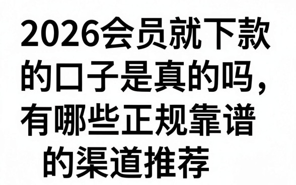 2026会员就下款的口子是真的吗，有哪些正规靠谱的渠道推荐