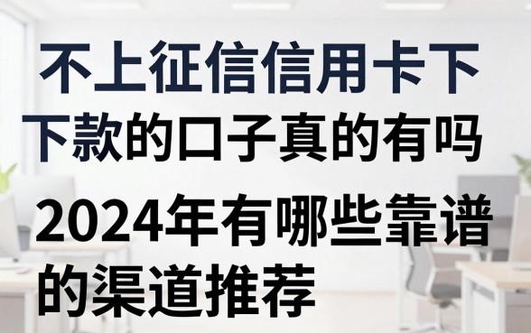 不上征信信用卡下款的口子真的有吗，2024年有哪些靠谱的渠道推荐