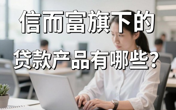 信而富旗下的贷款产品有哪些?信而富贷款正规吗安全吗