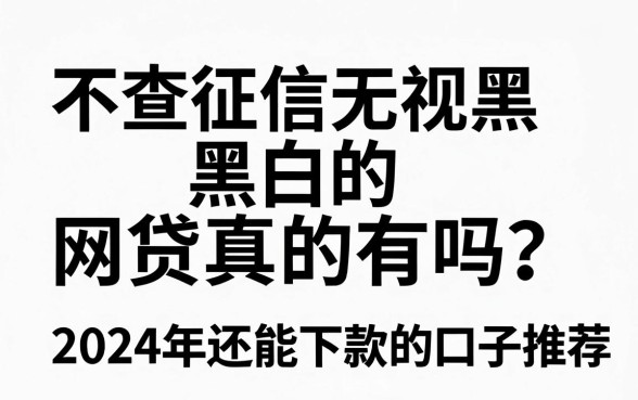 不查征信无视黑白的网贷真的有吗？2024年还能下款的口子推荐