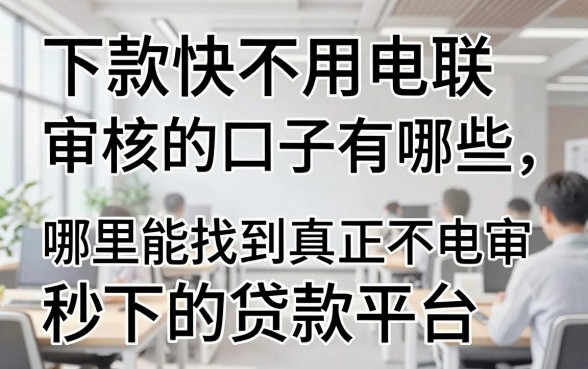 下款快不用电联审核的口子有哪些，哪里能找到真正不电审秒下的贷款平台