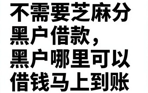 不需要芝麻分黑户借款，黑户哪里可以借钱马上到账？