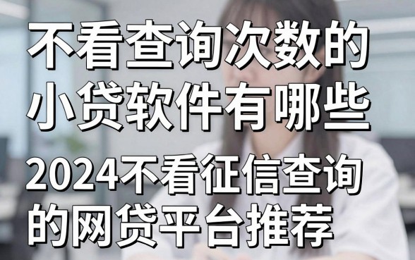 不看查询次数的小贷软件有哪些，2024不看征信查询的网贷平台推荐
