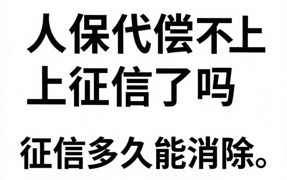 人保代偿不上征信了吗,人保代偿后征信多久能消除?