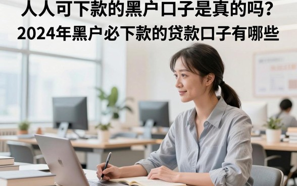 人人可下款的黑户口子是真的吗？2024年黑户必下款的贷款口子有哪些