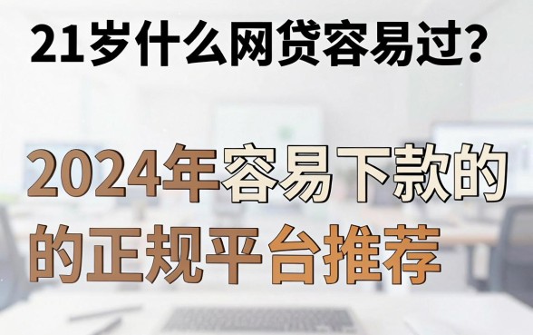 21岁什么网贷容易过?2024年容易下款的正规平台推荐