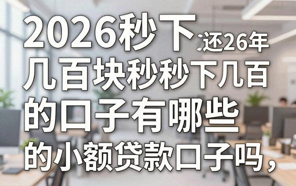 2026秒下几百块的口子有哪些，2026年还能秒下几百块的小额贷款口子吗