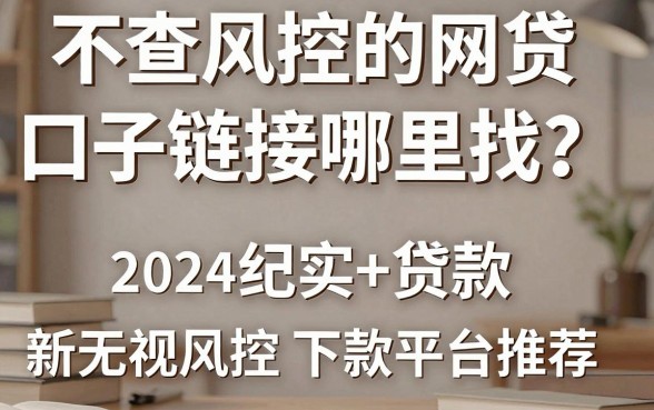不查风控的网贷口子链接哪里找？2024最新无视风控下款平台推荐