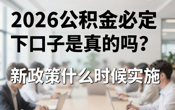2026公积金必定下口子是真的吗？新政策什么时候实施