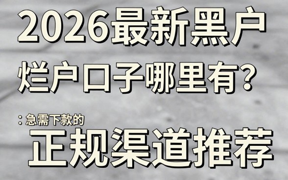 2026最新黑户烂户口子哪里有？急需下款的正规渠道推荐