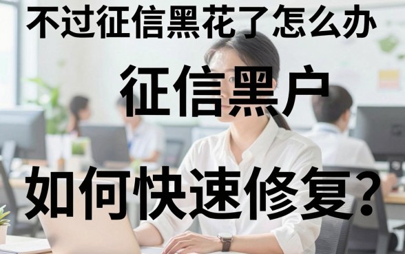 不过征信黑花了怎么办，征信黑户如何快速修复？